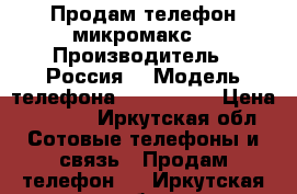 Продам телефон микромакс  › Производитель ­ Россия  › Модель телефона ­ micromax › Цена ­ 2 000 - Иркутская обл. Сотовые телефоны и связь » Продам телефон   . Иркутская обл.